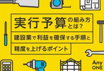 実行予算の組み方とは？建設業で利益を確保する手順と精度を上げるポイント
