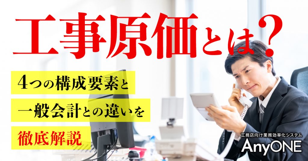 工事原価とは 4つの構成要素と一般会計との違いを徹底解説 工務店 リフォーム 建築会社向け業務管理システム Anyone エニワン