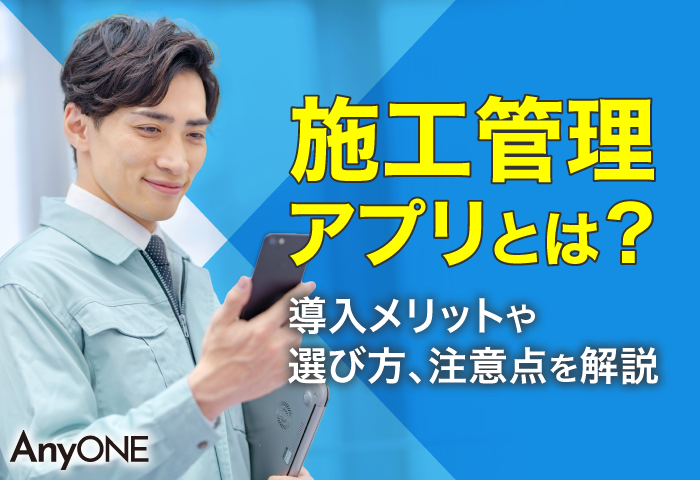 施工管理アプリとは？導入メリットや選び方、注意点を解説
