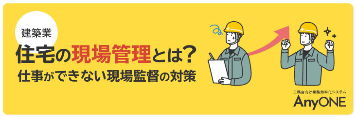 建築 住宅の現場管理とは 仕事ができない現場監督の対策 工務店 リフォーム 建築会社向け業務管理システム Anyone エニワン