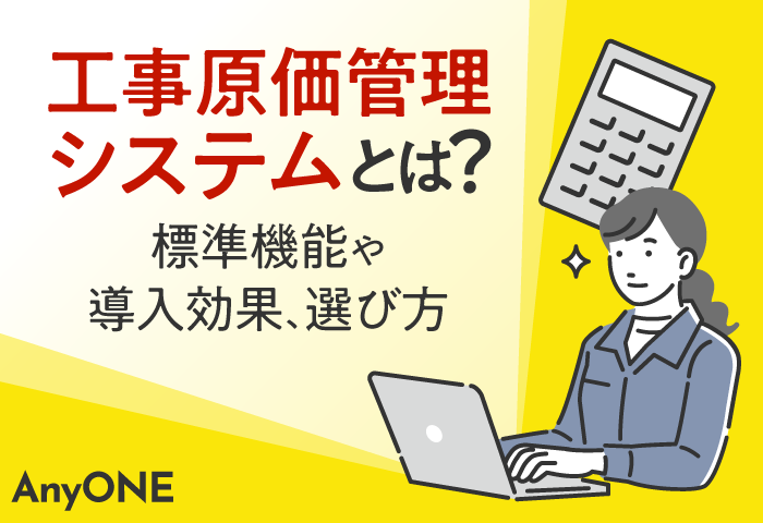 工事原価管理システムとは？標準機能や導入効果、選び方