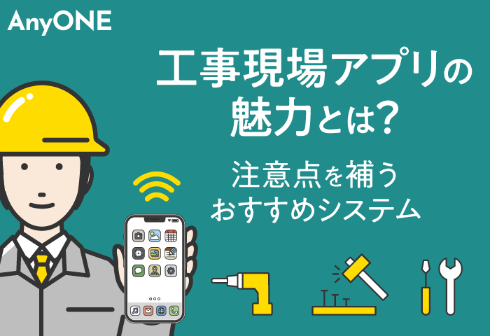 工事現場アプリの魅力とは？注意点を補うおすすめシステム