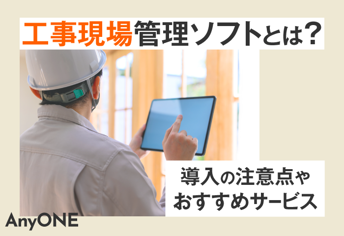 工事現場管理ソフトとは？導入の注意点やおすすめサービス