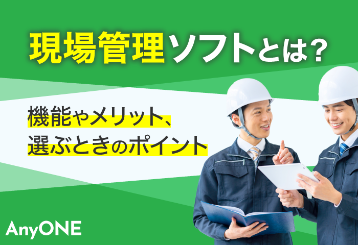 現場管理ソフトとは？機能やメリット、選ぶときのポイント