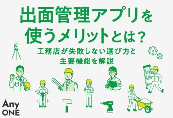 出面管理アプリを使うメリットとは？工務店が失敗しない選び方と主要機能を解説