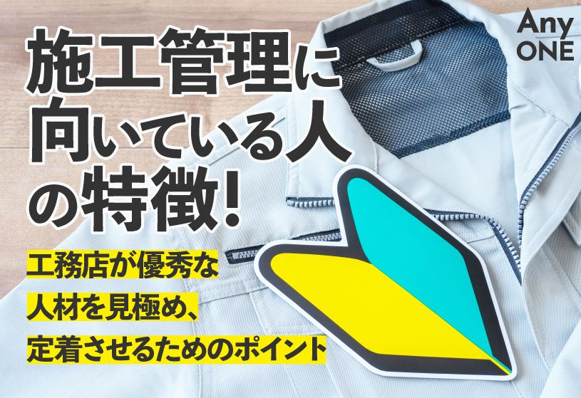施工管理に向いている人の特徴！工務店が優秀な人材を見極め、定着させるためのポイント