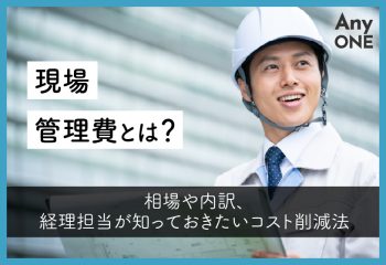 現場管理費とは？相場や内訳、経理担当が知っておきたいコスト削減法