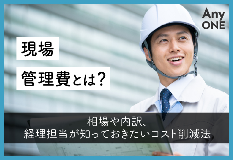 現場管理費とは？相場や内訳、経理担当が知っておきたいコスト削減法
