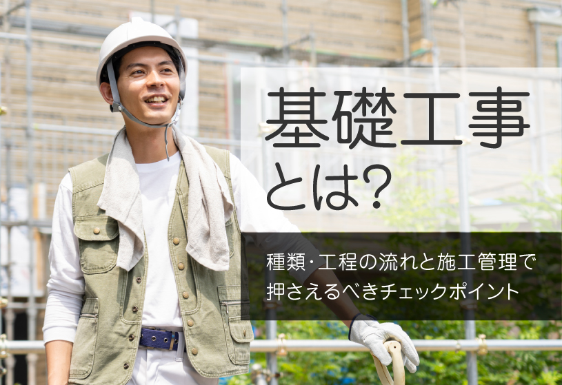 基礎工事とは？種類・工程の流れと施工管理で押さえるべきチェックポイント
