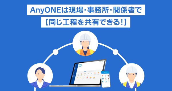 AnyONEは現場・事務所・関係者で同じ工程を共有できる！